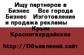 Ищу партнеров в Бизнес  - Все города Бизнес » Изготовление и продажа рекламы   . Крым,Красногвардейское